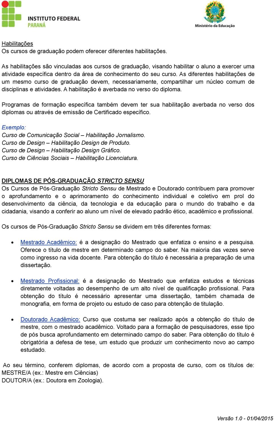 As diferentes habilitações de um mesmo curso de graduação devem, necessariamente, compartilhar um núcleo comum de disciplinas e atividades. A habilitação é averbada no verso do diploma.