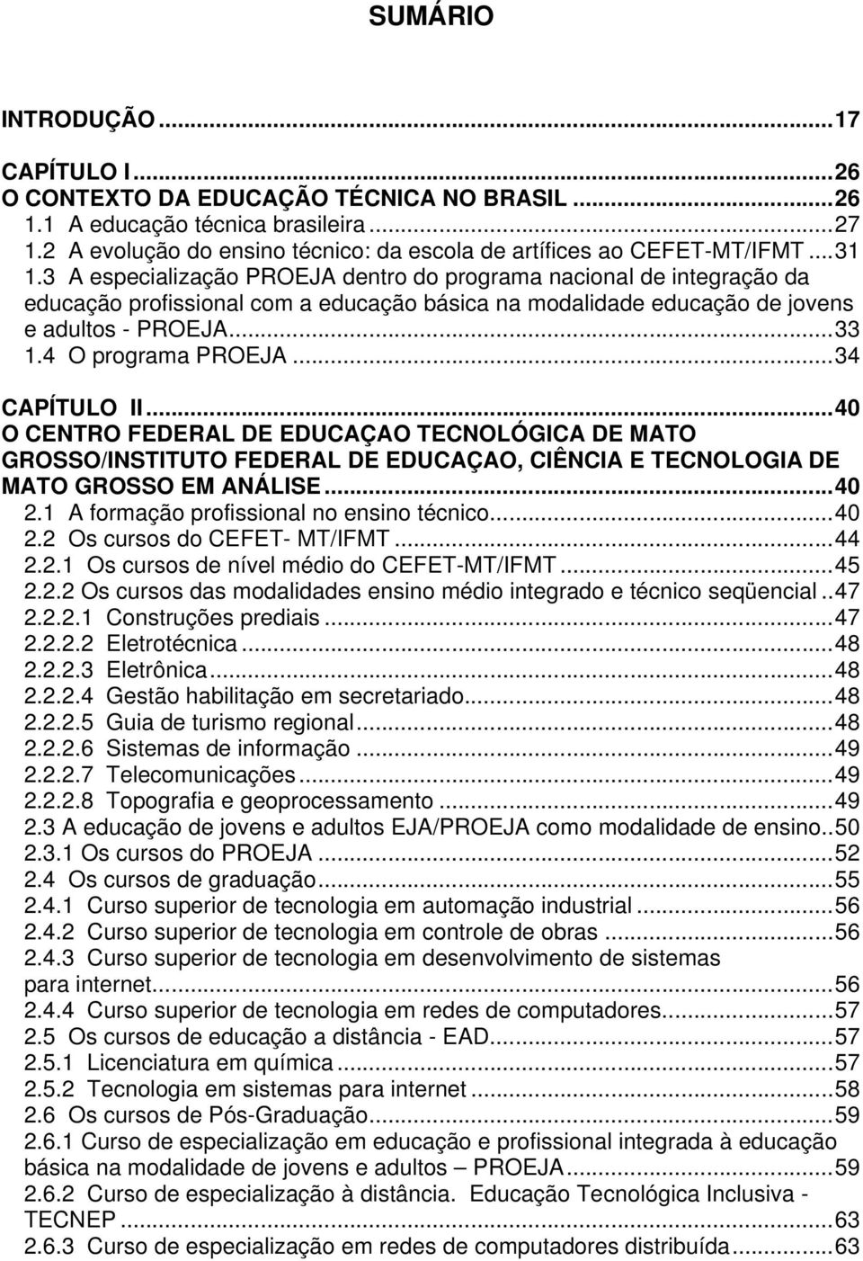 4 O programa PROEJA...34 CAPÍTULO II...40 O CENTRO FEDERAL DE EDUCAÇAO TECNOLÓGICA DE MATO GROSSO/INSTITUTO FEDERAL DE EDUCAÇAO, CIÊNCIA E TECNOLOGIA DE MATO GROSSO EM ANÁLISE...40 2.