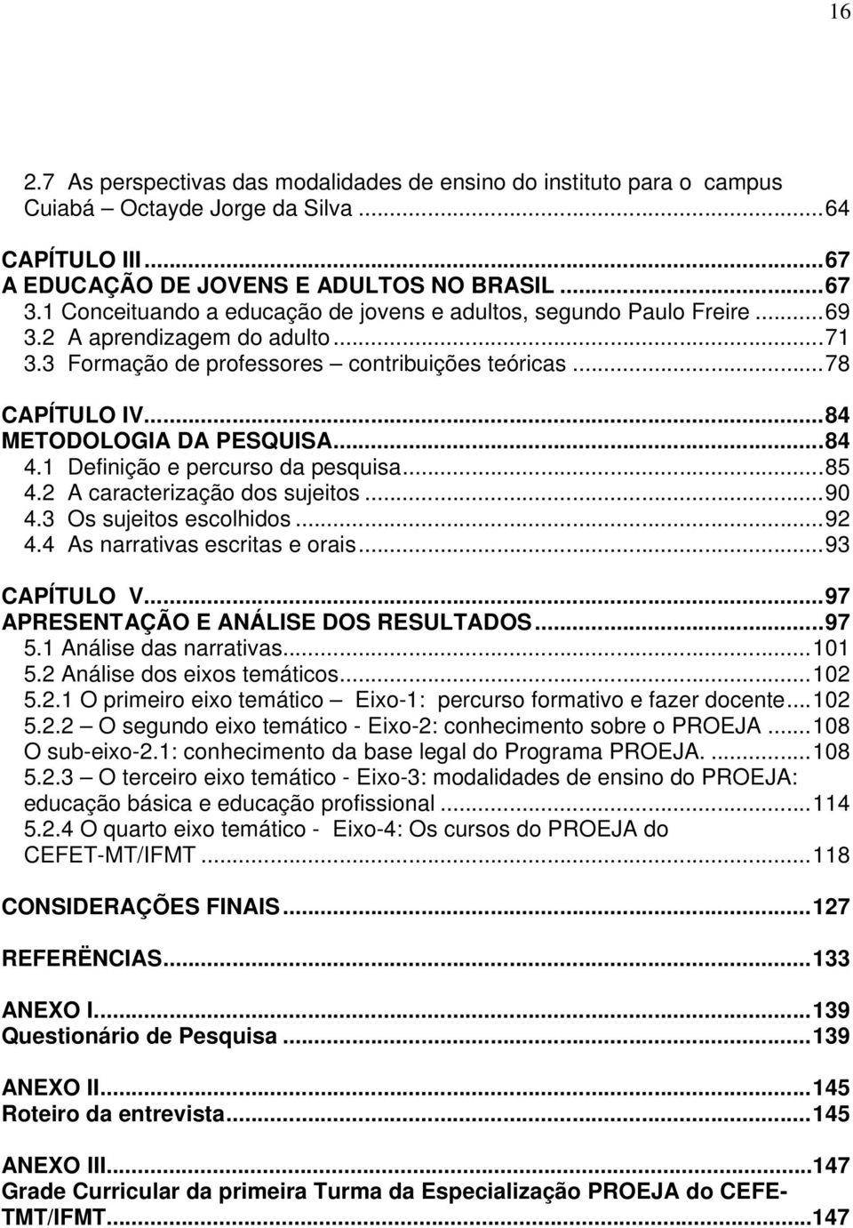 ..84 METODOLOGIA DA PESQUISA...84 4.1 Definição e percurso da pesquisa...85 4.2 A caracterização dos sujeitos...90 4.3 Os sujeitos escolhidos...92 4.4 As narrativas escritas e orais...93 CAPÍTULO V.