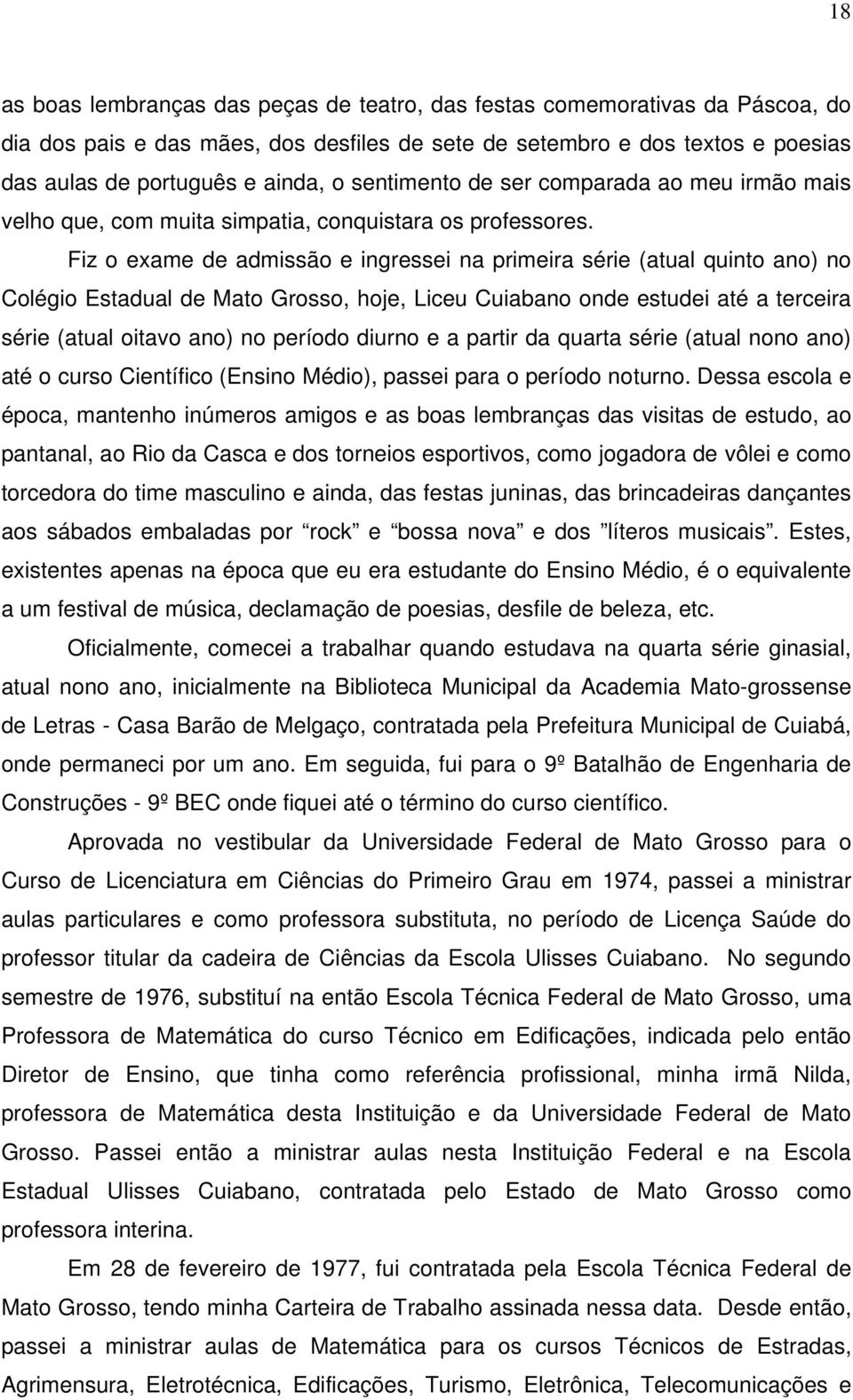 Fiz o exame de admissão e ingressei na primeira série (atual quinto ano) no Colégio Estadual de Mato Grosso, hoje, Liceu Cuiabano onde estudei até a terceira série (atual oitavo ano) no período