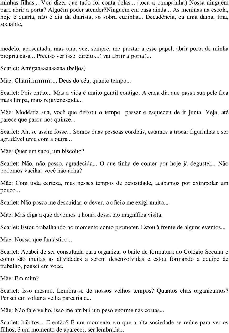 .. Decadência, eu uma dama, fina, socialite, modelo, aposentada, mas uma vez, sempre, me prestar a esse papel, abrir porta de minha própria casa... Preciso ver isso direito...( vai abrir a porta).