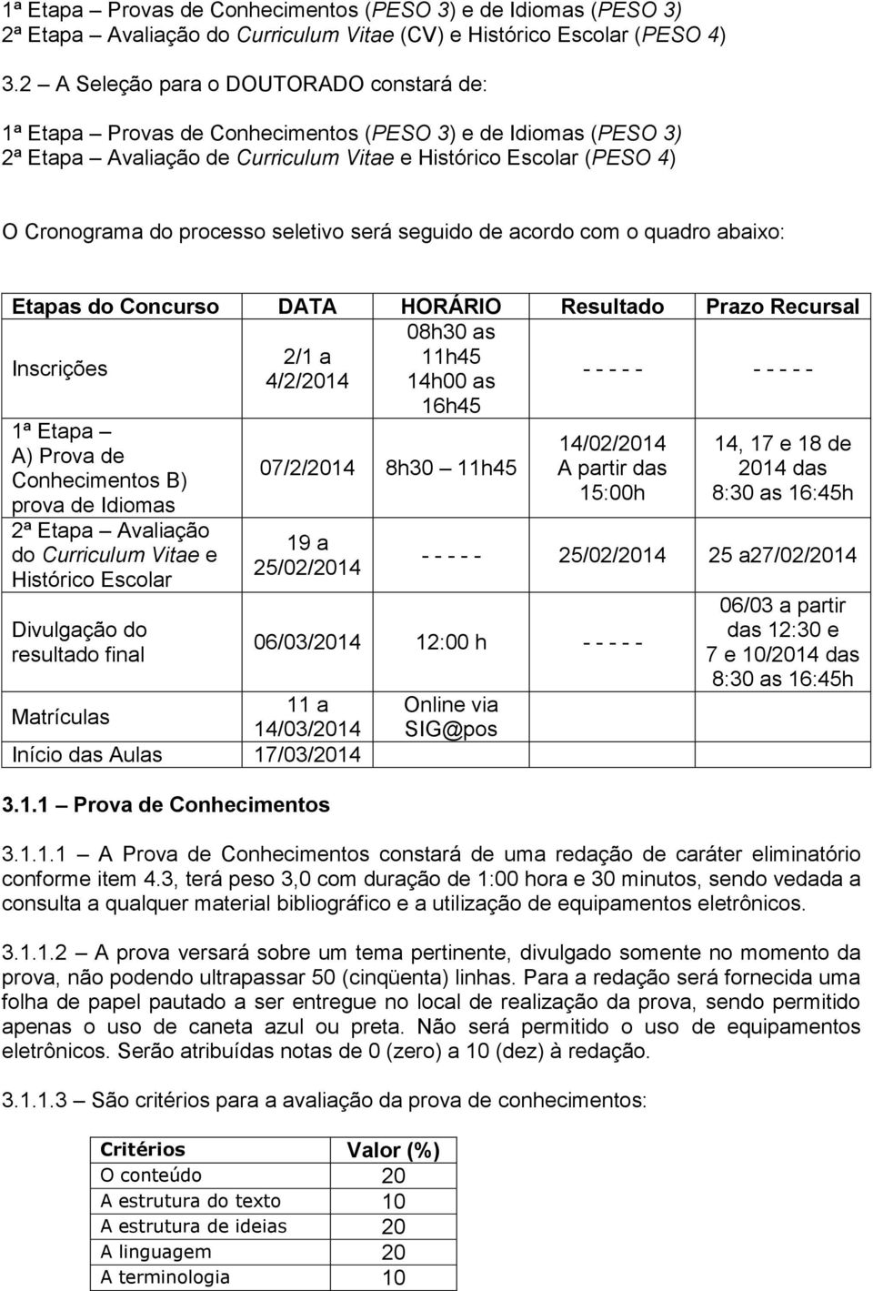 seletivo será seguido de acordo com o quadro abaixo: Etapas do Concurso DATA HORÁRIO Resultado Prazo Recursal 08h30 as Inscrições 16h45 2/1 a 11h45 4/2/2014 14h00 as - - - - - - - - - - 1ª Etapa A)