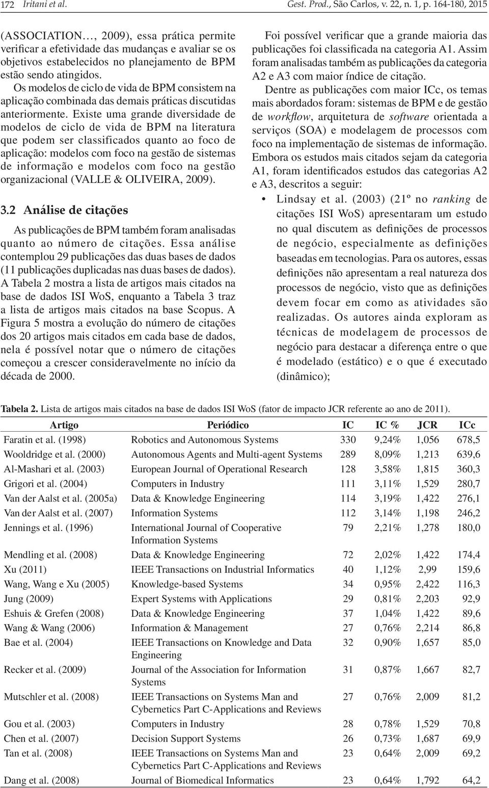 Os modelos de ciclo de vida de BPM consistem na aplicação combinada das demais práticas discutidas anteriormente.