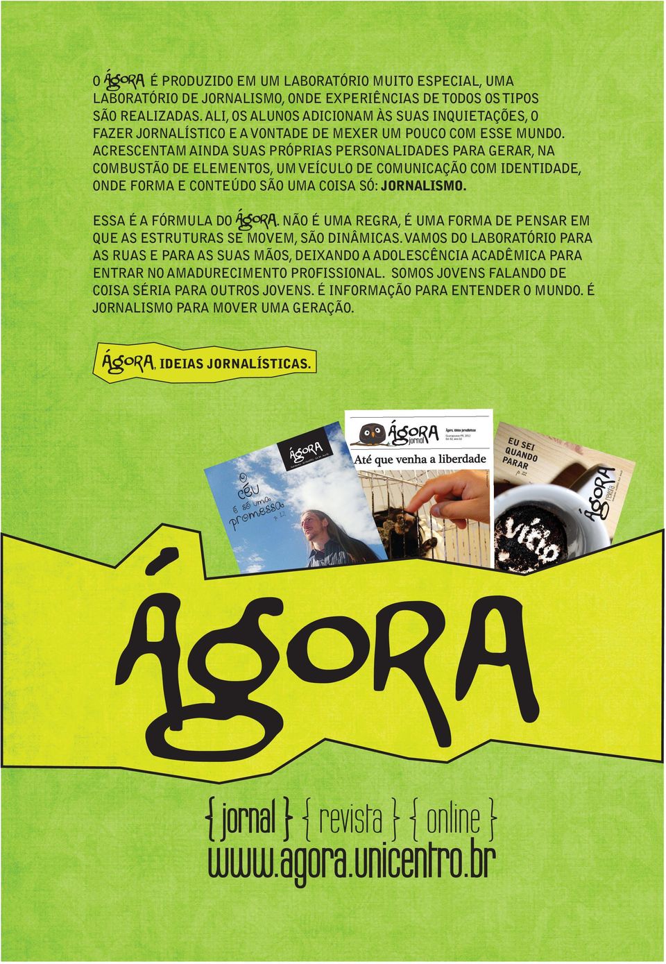 ACRESCENTAM AINDA SUAS PRÓPRIAS PERSONALIDADES PARA GERAR, NA COMBUSTÃO DE ELEMENTOS, UM VEÍCULO DE COMUNICAÇÃO COM IDENTIDADE, ONDE FORMA E CONTEÚDO SÃO UMA COISA SÓ: JORNALISMO.