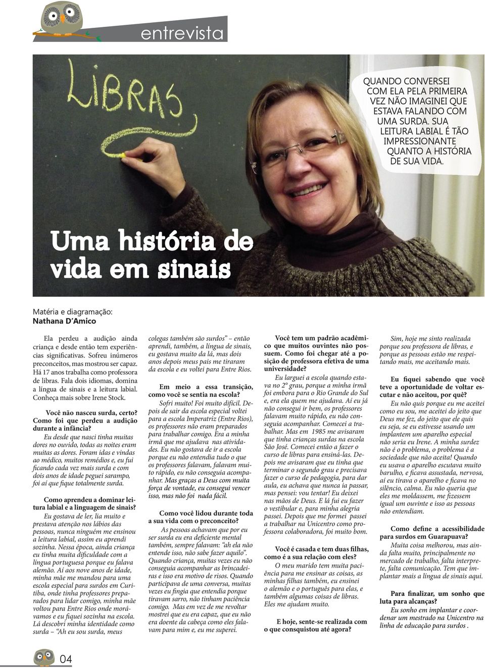 Sofreu inúmeros preconceitos, mas mostrou ser capaz. Há 17 anos trabalha como professora de libras. Fala dois idiomas, domina a língua de sinais e a leitura labial. Conheça mais sobre Irene Stock.