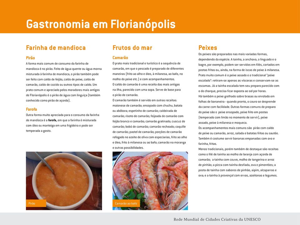 Um prato comum e apreciado pelos moradores mais antigos de Florianópolis é o pirão de água com linguiça (também conhecido como pirão de açorda).