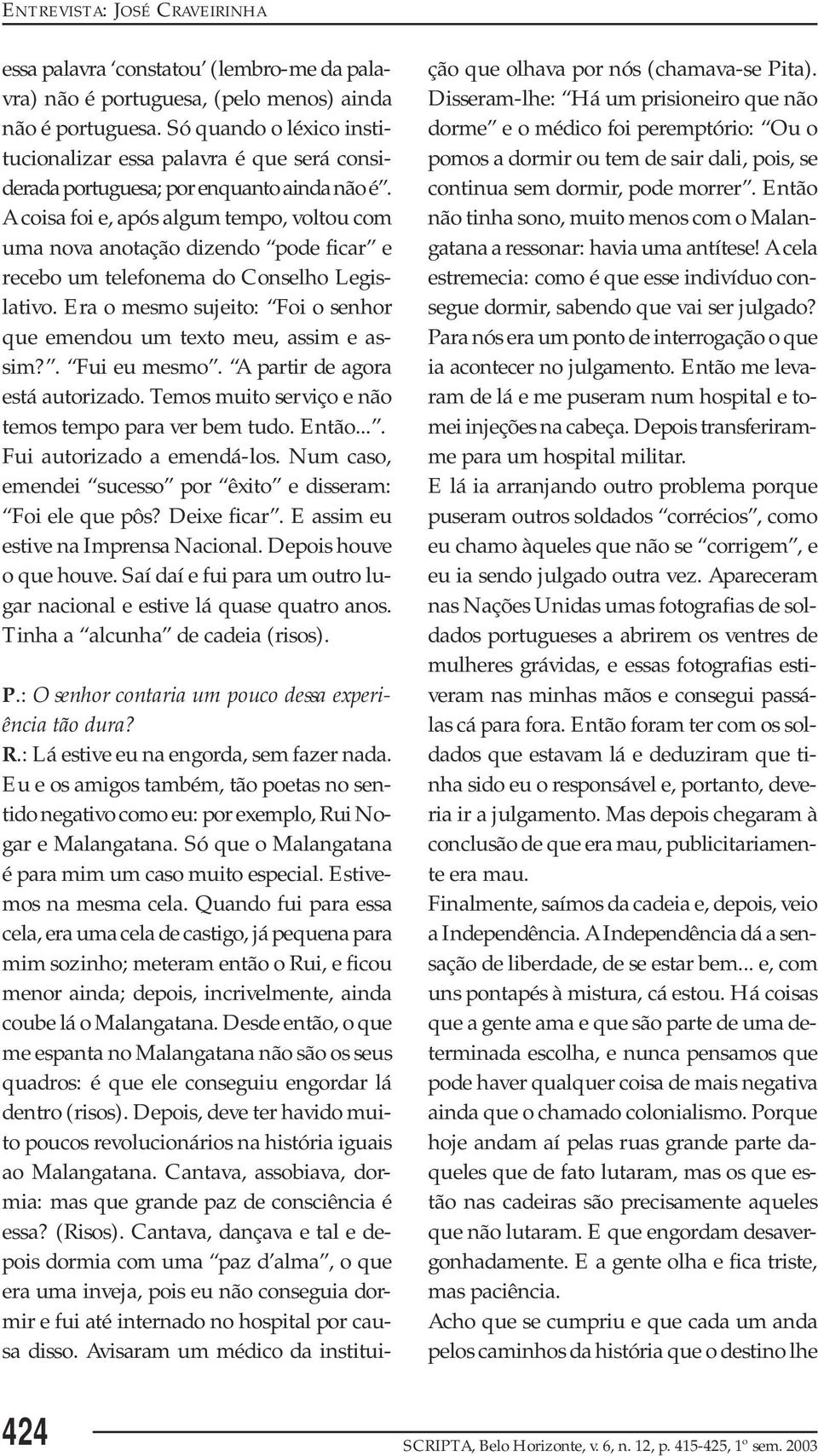 A coisa foi e, após algum tempo, voltou com uma nova anotação dizendo pode ficar e recebo um telefonema do Conselho Legislativo.