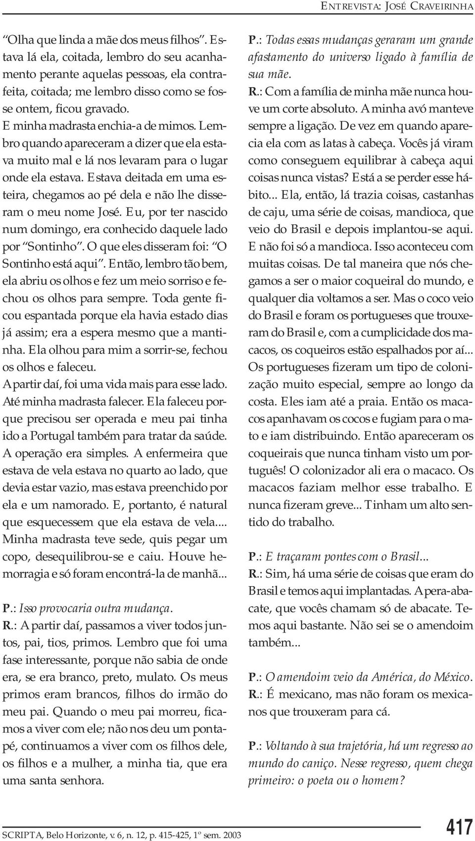 Estava deitada em uma esteira, chegamos ao pé dela e não lhe disseram o meu nome José. Eu, por ter nascido num domingo, era conhecido daquele lado por Sontinho.