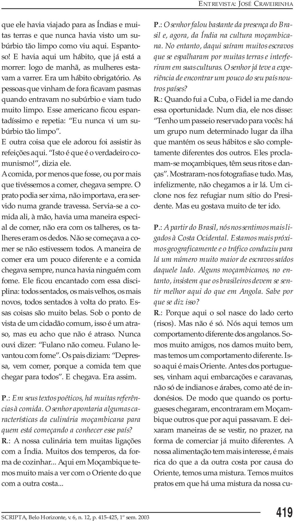 As pessoas que vinham de fora ficavam pasmas quando entravam no subúrbio e viam tudo muito limpo. Esse americano ficou espantadíssimo e repetia: Eu nunca vi um subúrbio tão limpo.