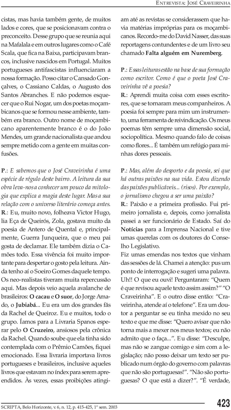 Muitos portugueses antifascistas influenciaram a nossa formação. Posso citar o Cansado Gonçalves, o Cassiano Caldas, o Augusto dos Santos Abranches.