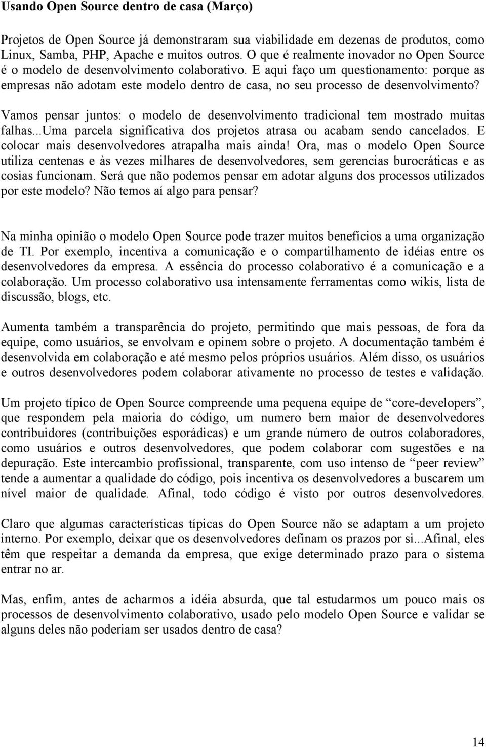 E aqui faço um questionamento: porque as empresas não adotam este modelo dentro de casa, no seu processo de desenvolvimento?