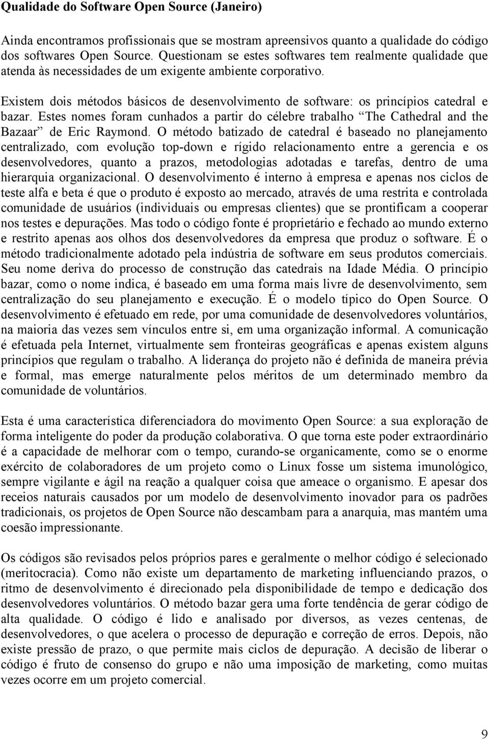 Existem dois métodos básicos de desenvolvimento de software: os princípios catedral e bazar. Estes nomes foram cunhados a partir do célebre trabalho The Cathedral and the Bazaar de Eric Raymond.