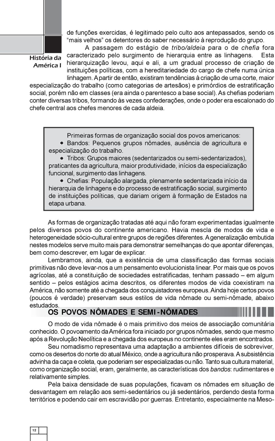 Esta hierarquização levou, aqui e ali, a um gradual processo de criação de instituições políticas, com a hereditariedade do cargo de chefe numa única linhagem.