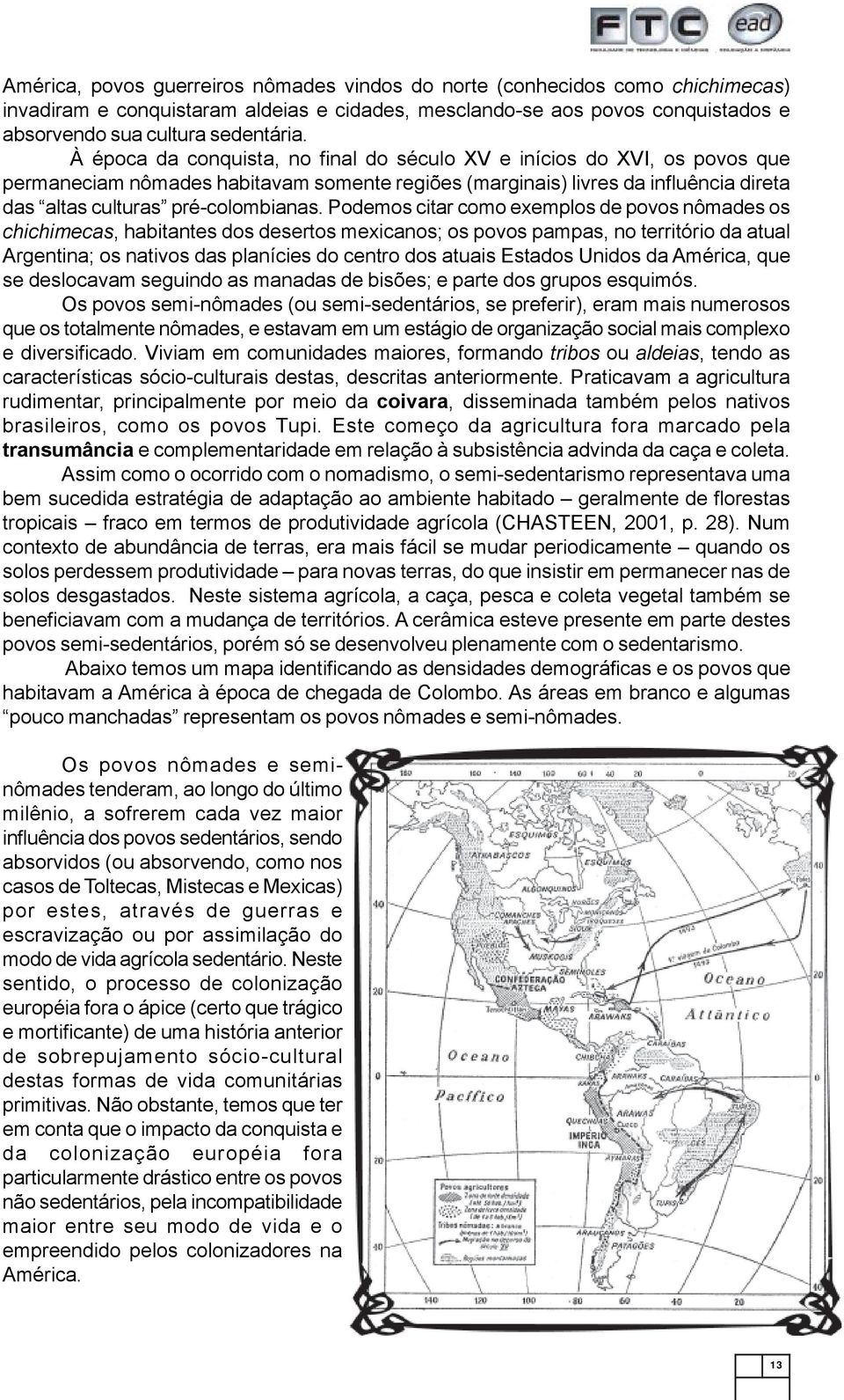 Podemos citar como exemplos de povos nômades os chichimecas, habitantes dos desertos mexicanos; os povos pampas, no território da atual Argentina; os nativos das planícies do centro dos atuais