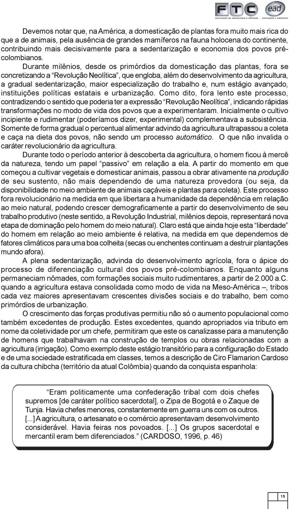 Durante milênios, desde os primórdios da domesticação das plantas, fora se concretizando a Revolução Neolítica, que engloba, além do desenvolvimento da agricultura, a gradual sedentarização, maior