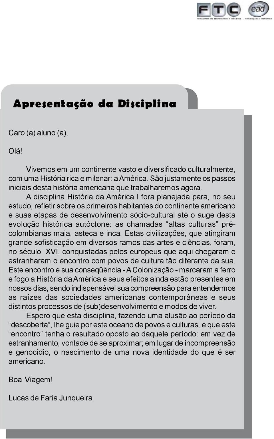 A disciplina História da América I fora planejada para, no seu estudo, refletir sobre os primeiros habitantes do continente americano e suas etapas de desenvolvimento sócio-cultural até o auge desta