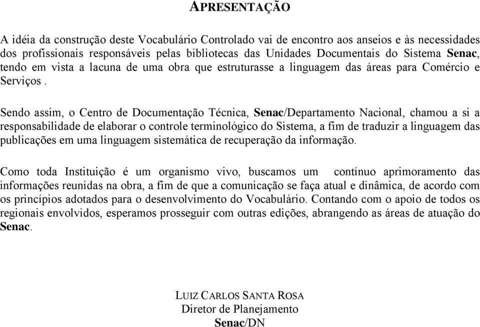 Sendo assim, o Centro de Documentação Técnica, Senac/Departamento Nacional, chamou a si a responsabilidade de elaborar o controle terminológico do Sistema, a fim de traduzir a linguagem das