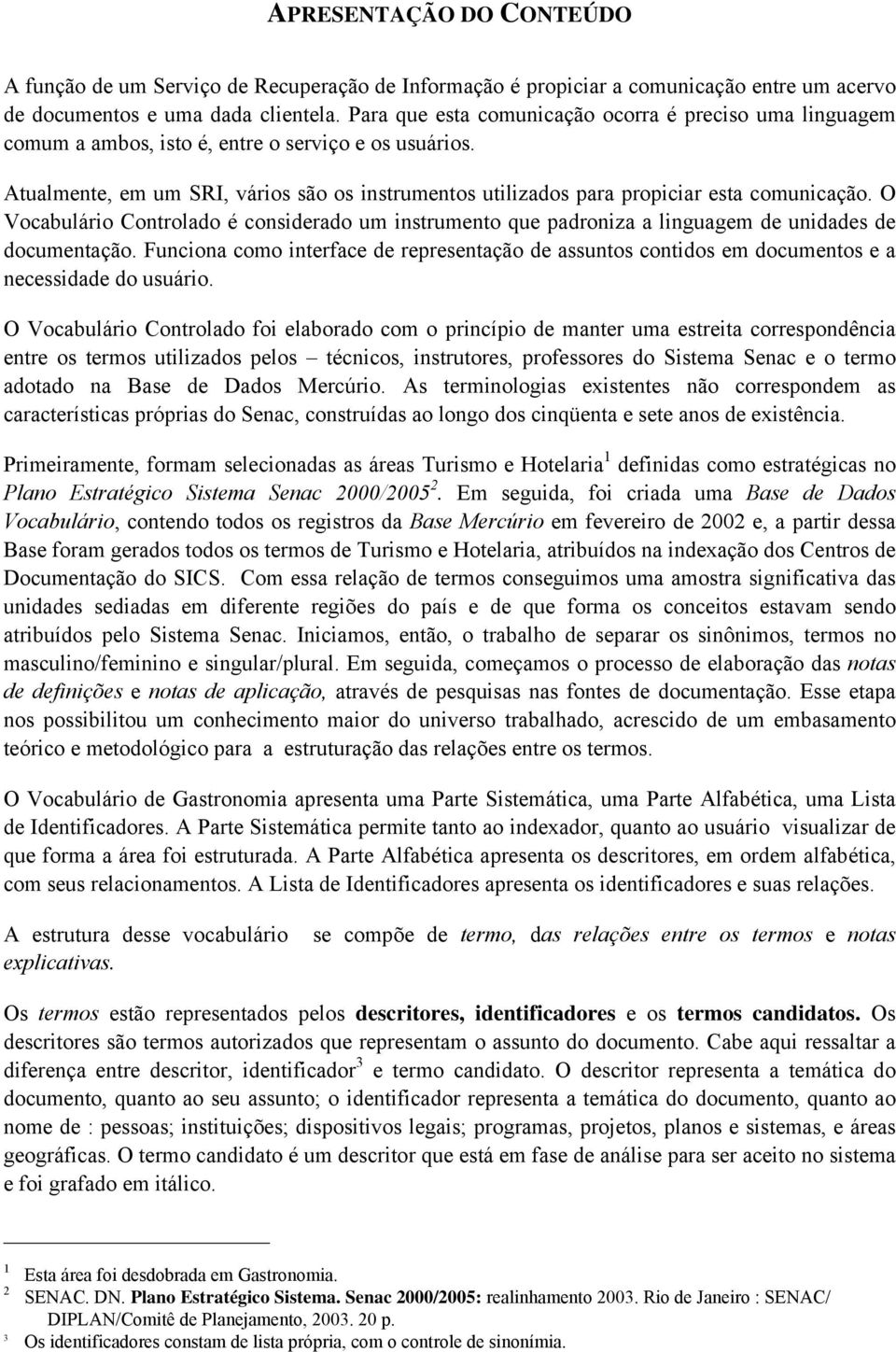 Atualmente, em um SRI, vários são os instrumentos utilizados para propiciar esta comunicação.