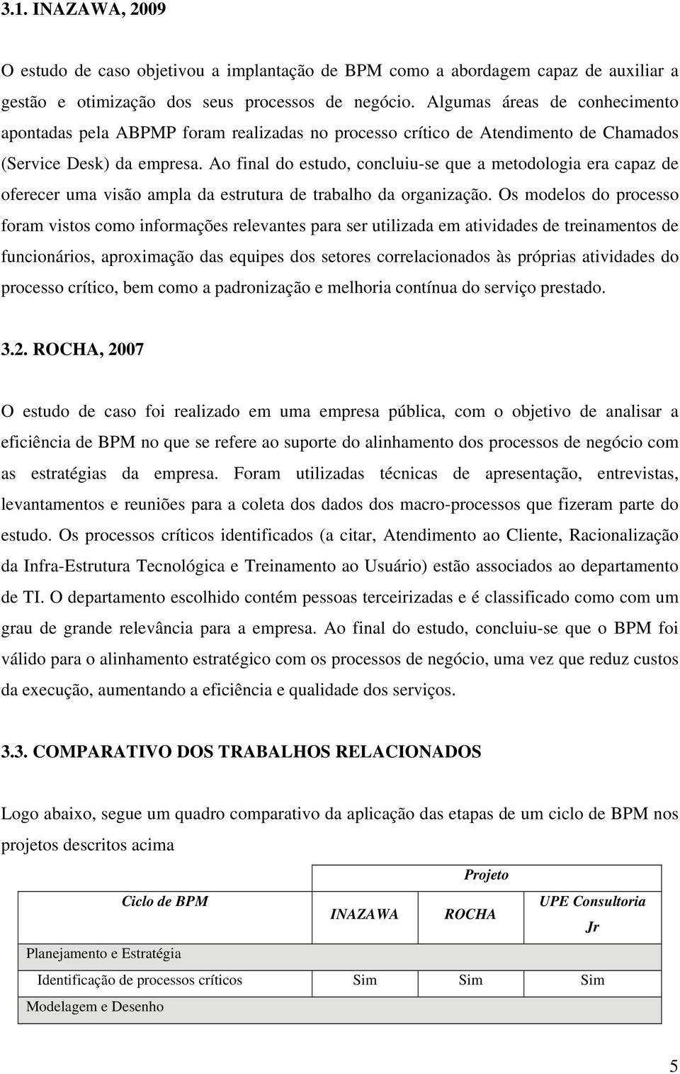 Ao final do estudo, concluiu-se que a metodologia era capaz de oferecer uma visão ampla da estrutura de trabalho da organização.