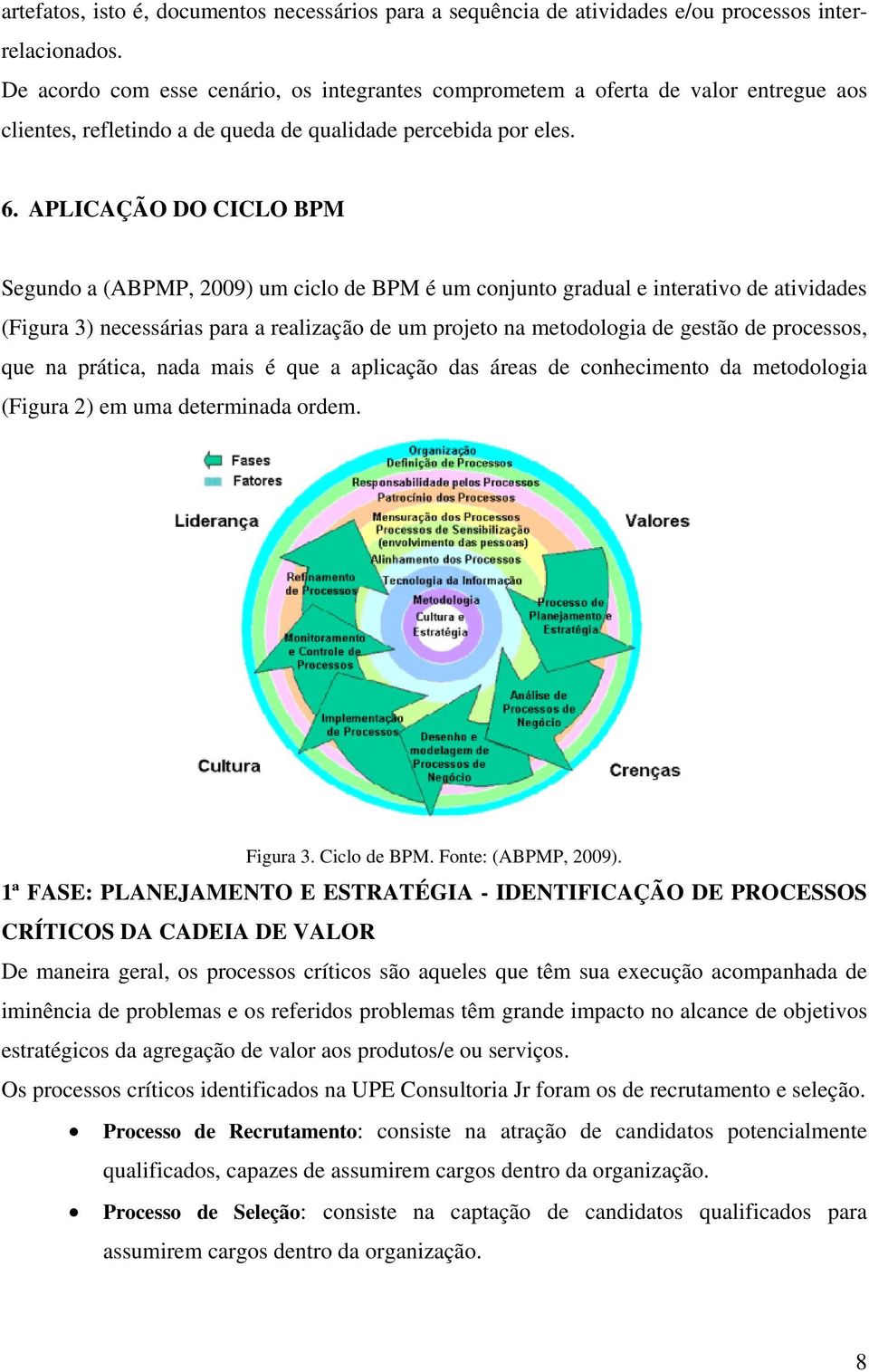 APLICAÇÃO DO CICLO BPM Segundo a (ABPMP, 2009) um ciclo de BPM é um conjunto gradual e interativo de atividades (Figura 3) necessárias para a realização de um projeto na metodologia de gestão de