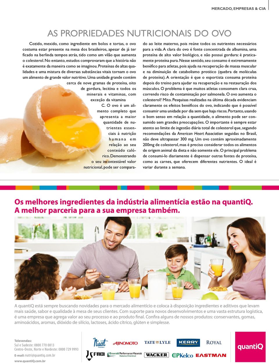 Proteínas de altas qualidades e uma mistura de diversas substâncias vitais tornam o ovo um alimento de grande valor nutritivo.