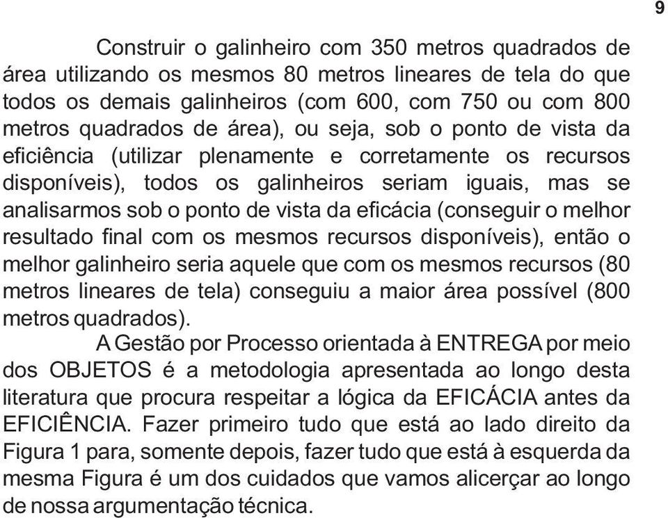 (conseguir o melhor resultado final com os mesmos recursos disponíveis), então o melhor galinheiro seria aquele que com os mesmos recursos (80 metros lineares de tela) conseguiu a maior área possível