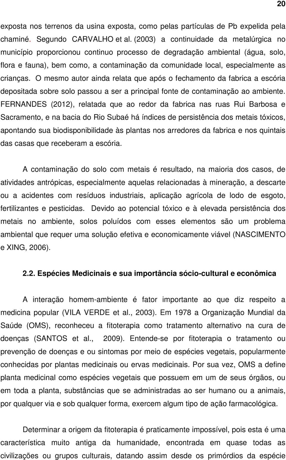 crianças. O mesmo autor ainda relata que após o fechamento da fabrica a escória depositada sobre solo passou a ser a principal fonte de contaminação ao ambiente.