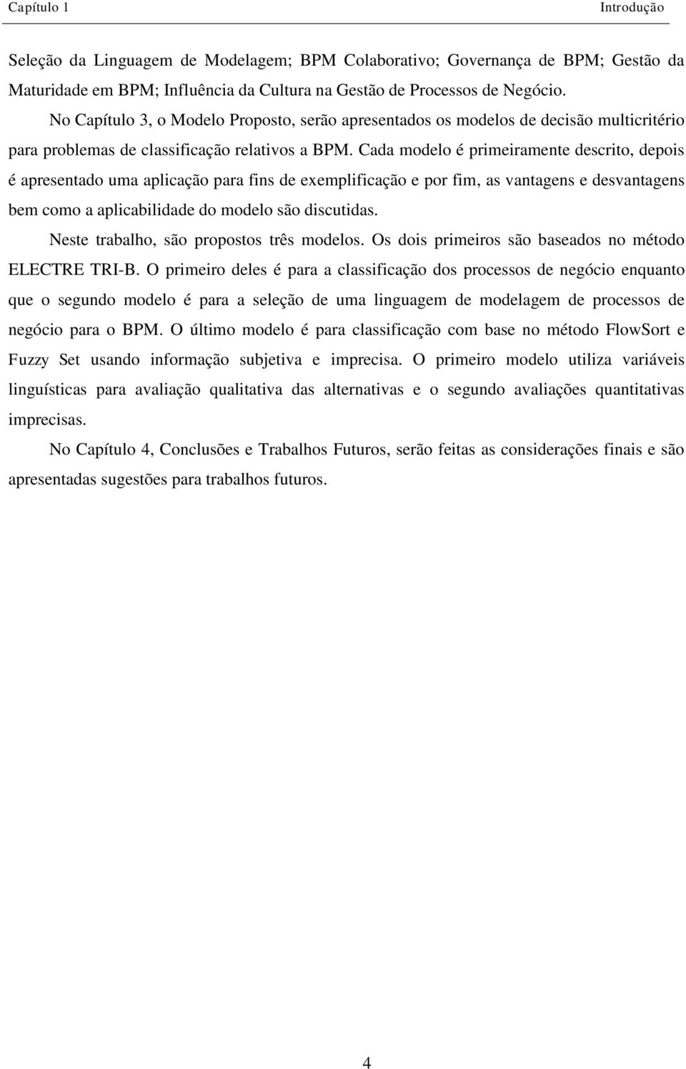 Cada modelo é primeiramente descrito, depois é apresentado uma aplicação para fins de exemplificação e por fim, as vantagens e desvantagens bem como a aplicabilidade do modelo são discutidas.