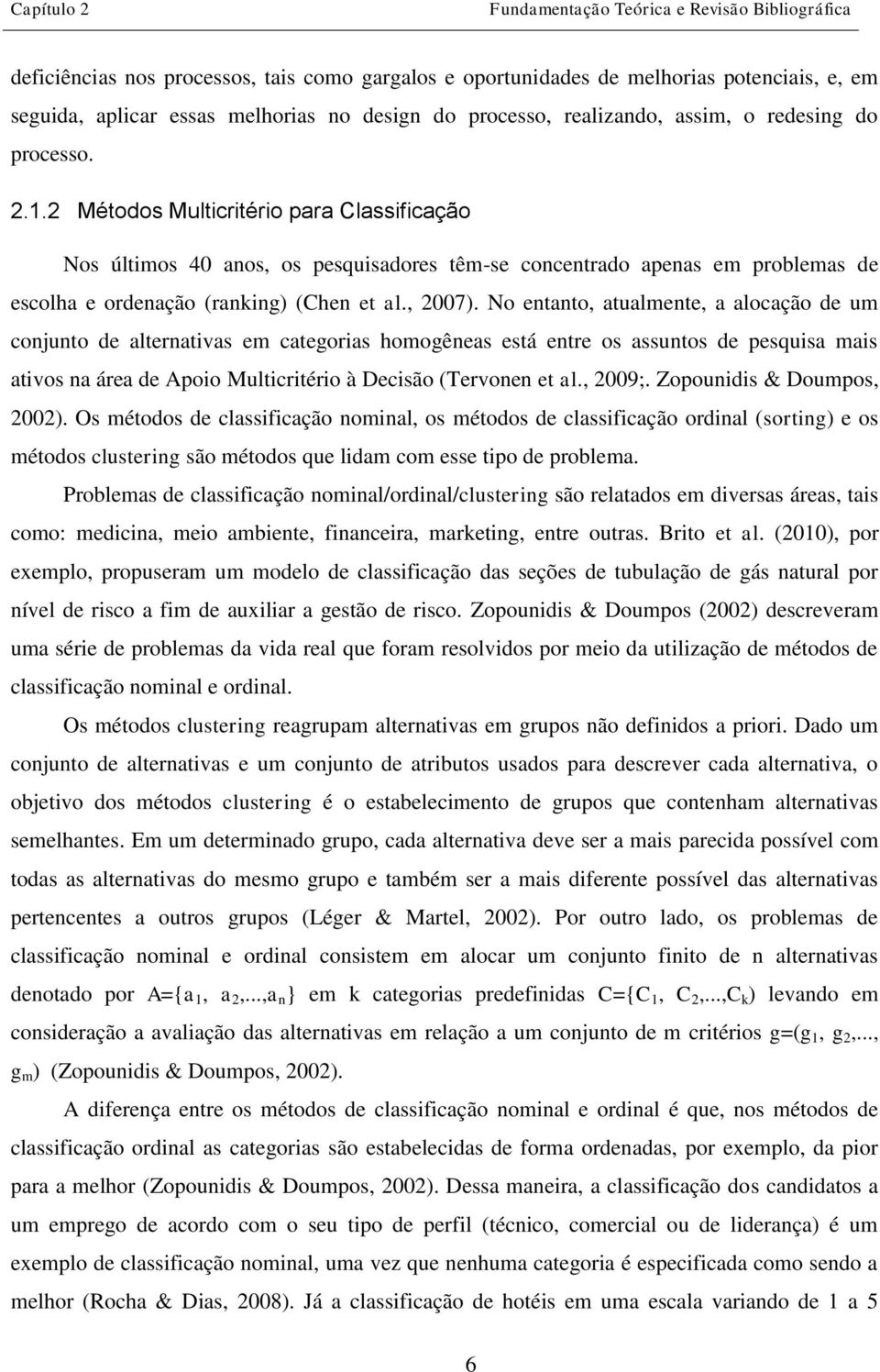 2 Métodos Multicritério para Classificação Nos últimos 40 anos, os pesquisadores têm-se concentrado apenas em problemas de escolha e ordenação (ranking) (Chen et al., 2007).