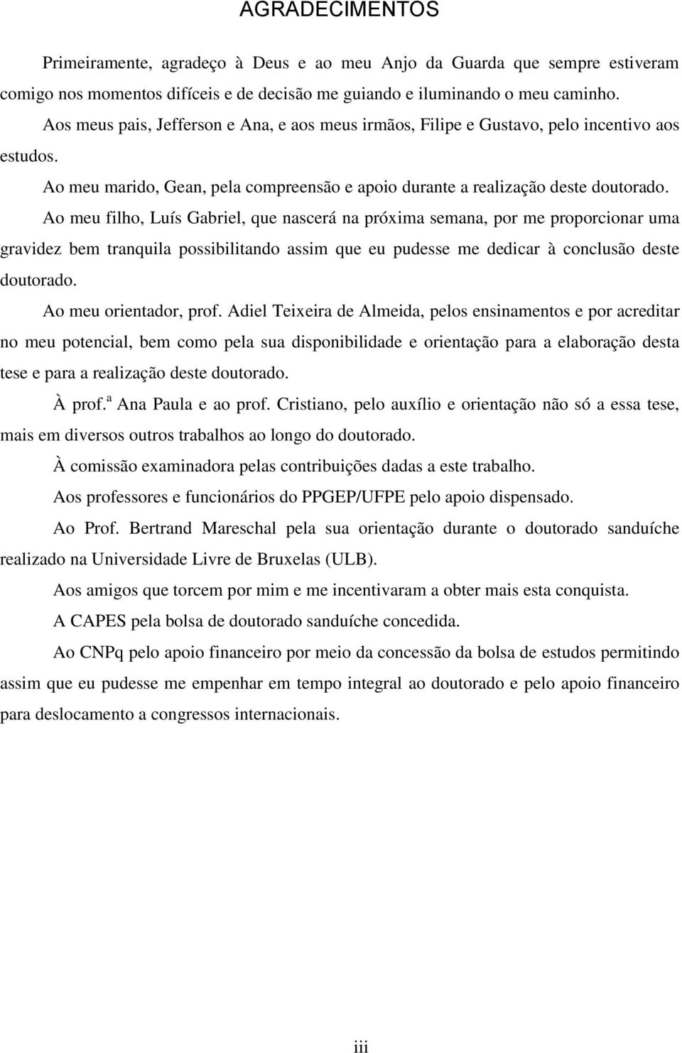 Ao meu filho, Luís Gabriel, que nascerá na próxima semana, por me proporcionar uma gravidez bem tranquila possibilitando assim que eu pudesse me dedicar à conclusão deste doutorado.