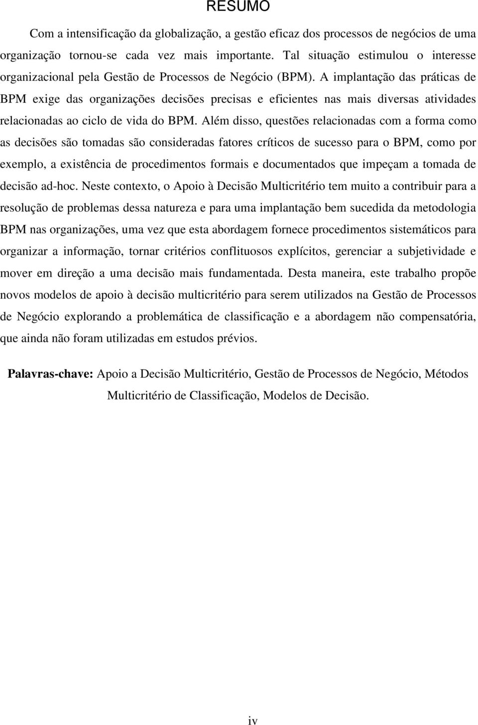 A implantação das práticas de BPM exige das organizações decisões precisas e eficientes nas mais diversas atividades relacionadas ao ciclo de vida do BPM.