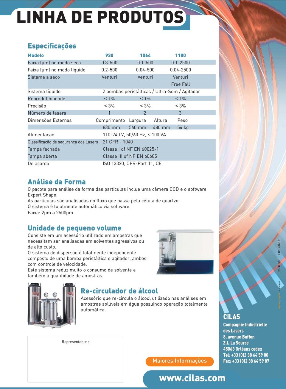 Dimensões Externas Comprimento Largura Altura Peso 830 mm 560 mm 480 mm 54 kg Alimentação 110-240 V, 50/60 Hz, < 100 VA Classificação de segurança dos Lasers 21 CFR - 1040 Tampa fechada Classe I of