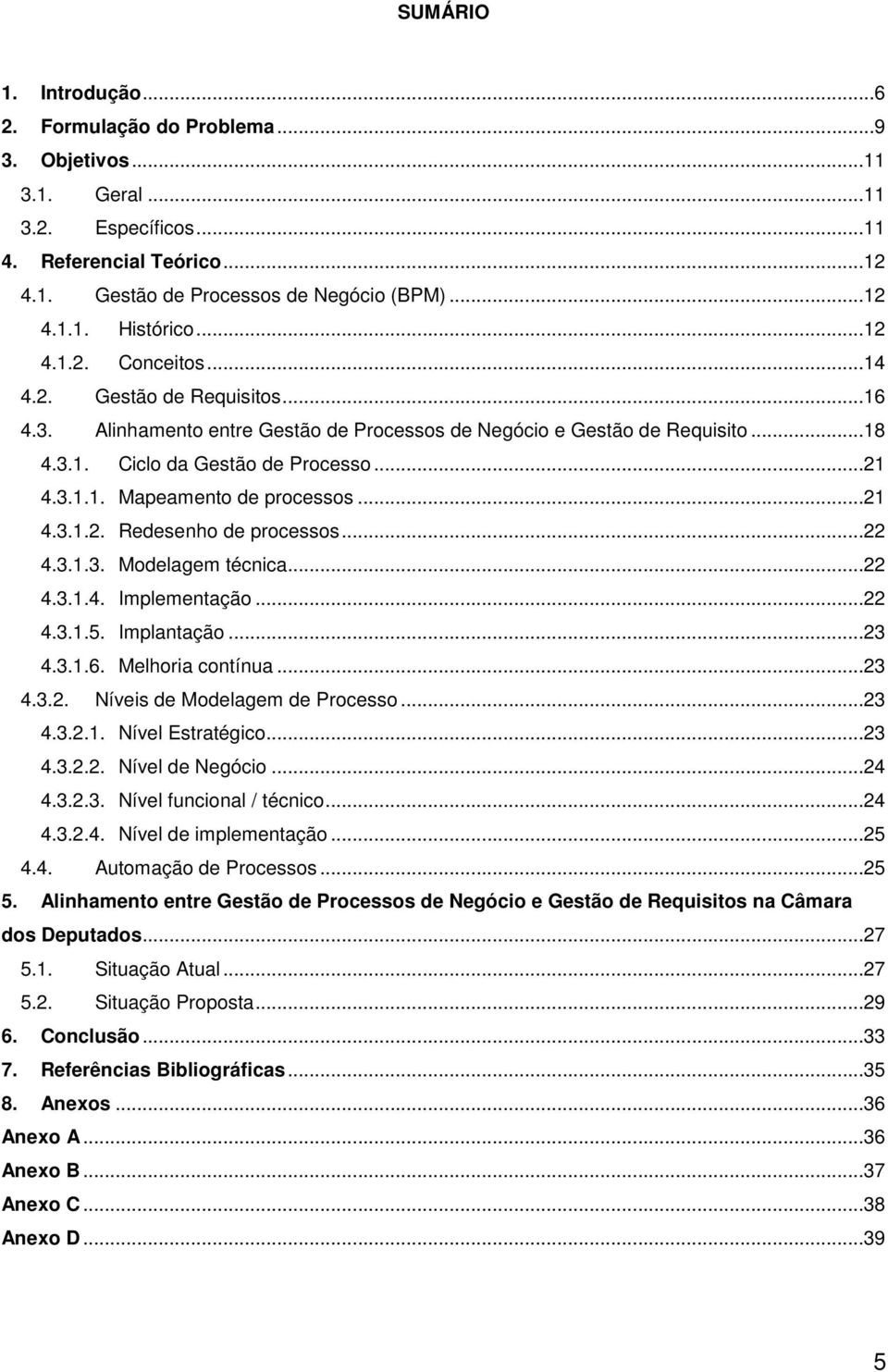 ..21 4.3.1.2. Redesenho de processos...22 4.3.1.3. Modelagem técnica...22 4.3.1.4. Implementação...22 4.3.1.5. Implantação...23 4.3.1.6. Melhoria contínua...23 4.3.2. Níveis de Modelagem de Processo.