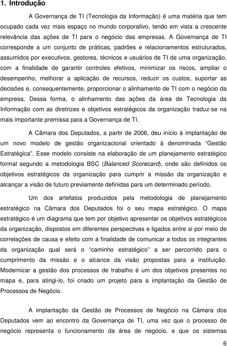 A Governança de TI corresponde a um conjunto de práticas, padrões e relacionamentos estruturados, assumidos por executivos, gestores, técnicos e usuários de TI de uma organização, com a finalidade de