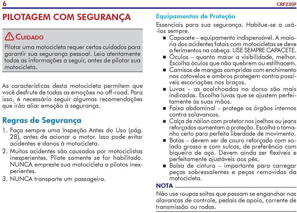 Para isso, é necessário seguir algumas recomendações que irão aliar emoção à segurança. Regras de Segurança 1. Faça sempre uma Inspeção Antes do Uso (pág. 28), antes de acionar o motor.