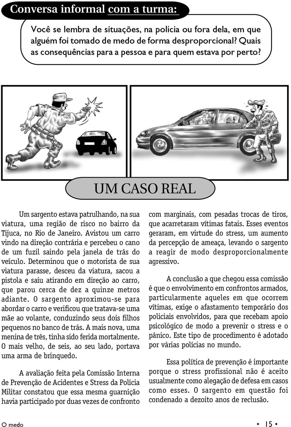 Avistou um carro vindo na direção contrária e percebeu o cano de um fuzil saindo pela janela de trás do veículo.