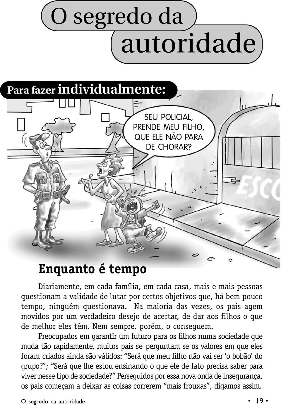 Na maioria das vezes, os pais agem movidos por um verdadeiro desejo de acertar, de dar aos filhos o que de melhor eles têm. Nem sempre, porém, o conseguem.