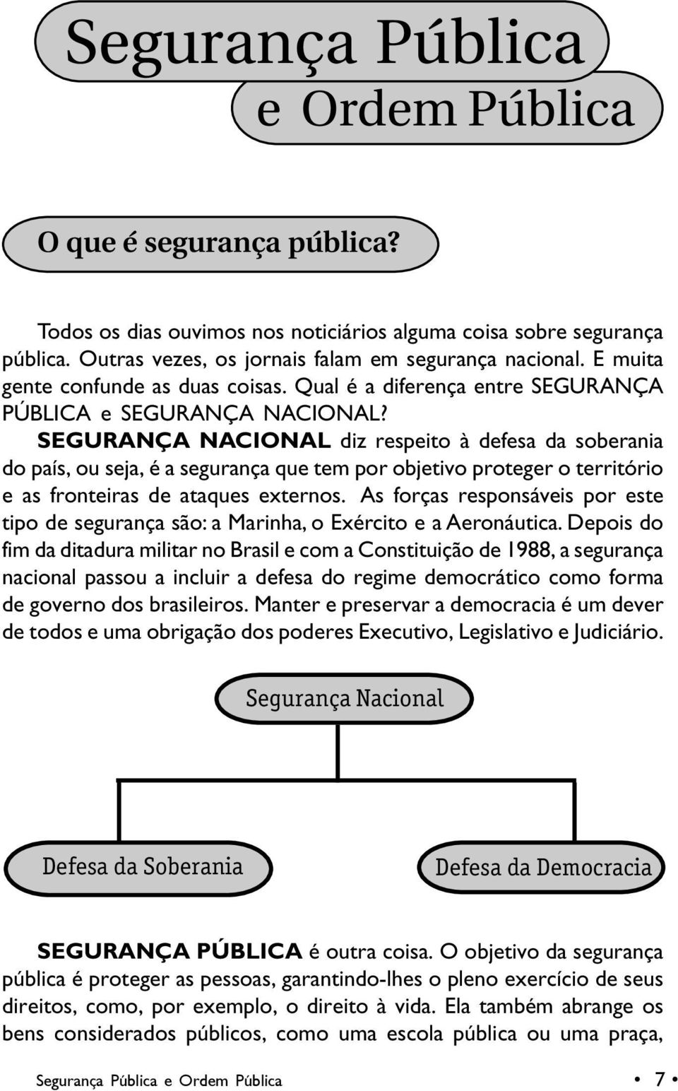 SEGURANÇA NACIONAL diz respeito à defesa da soberania do país, ou seja, é a segurança que tem por objetivo proteger o território e as fronteiras de ataques externos.