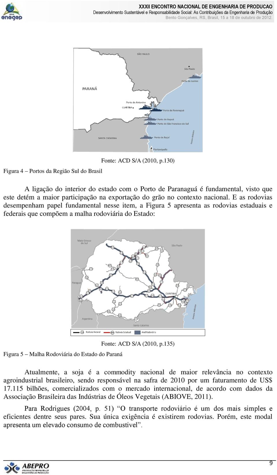 E as rodovias desempenham papel fundamental nesse item, a Figura 5 apresenta as rodovias estaduais e federais que compõem a malha rodoviária do Estado: Figura 5 Malha Rodoviária do Estado do Paraná