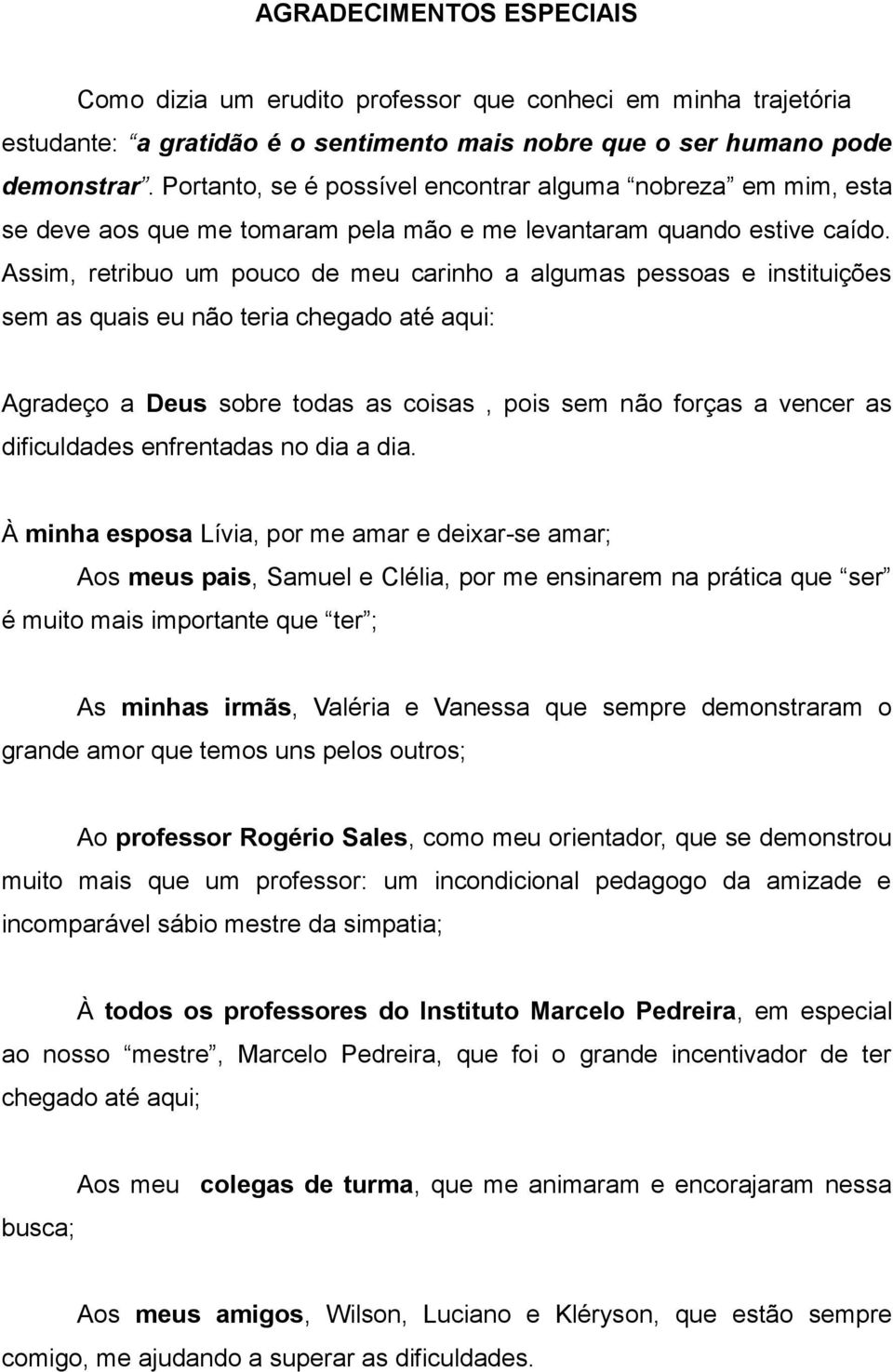 Assim, retribuo um pouco de meu carinho a algumas pessoas e instituições sem as quais eu não teria chegado até aqui: Agradeço a Deus sobre todas as coisas, pois sem não forças a vencer as