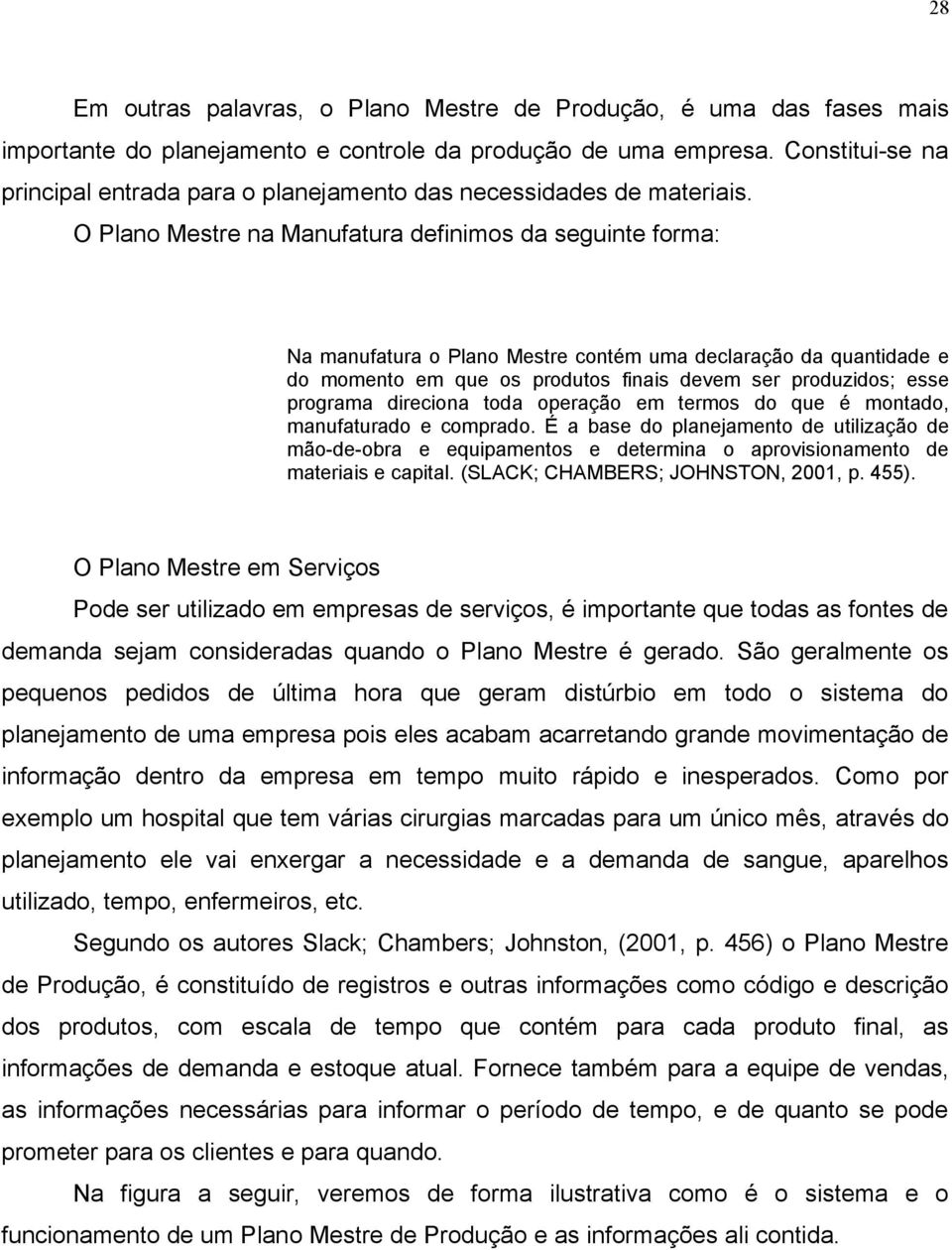 O Plano Mestre na Manufatura definimos da seguinte forma: Na manufatura o Plano Mestre contém uma declaração da quantidade e do momento em que os produtos finais devem ser produzidos; esse programa