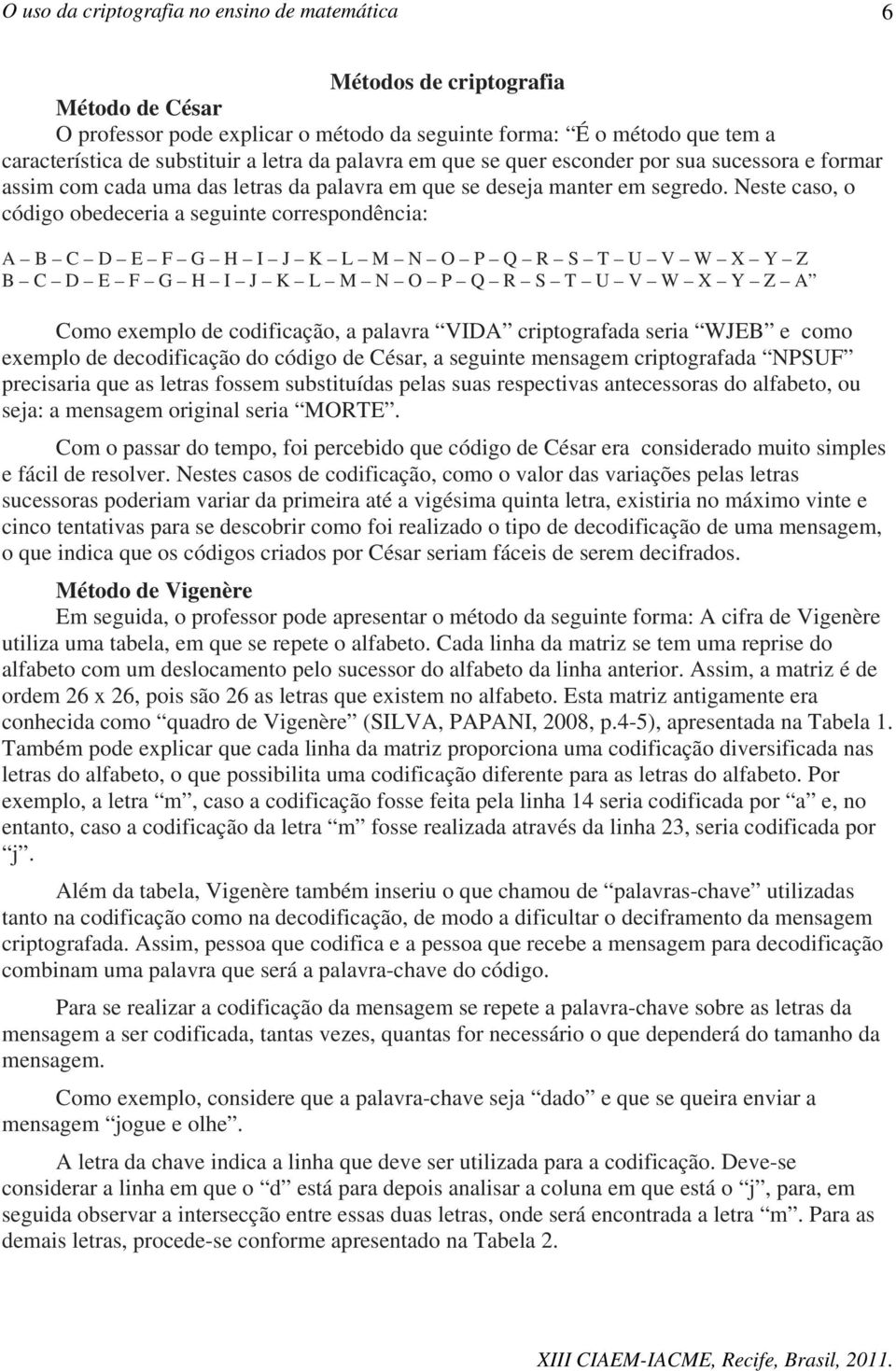 Neste caso, o código obedeceria a seguinte correspondência: B C D E F G H I J K M N O P Q R S T U V W X Y Z B C D E F G H I J K M N O P Q R S T U V W X Y Z Como eemplo de codificação, a palavra VID