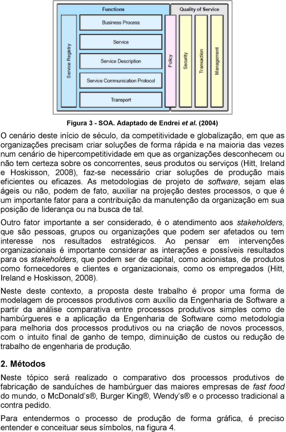 em que as organizações desconhecem ou não tem certeza sobre os concorrentes, seus produtos ou serviços (Hitt, Ireland e Hoskisson, 2008), faz-se necessário criar soluções de produção mais eficientes