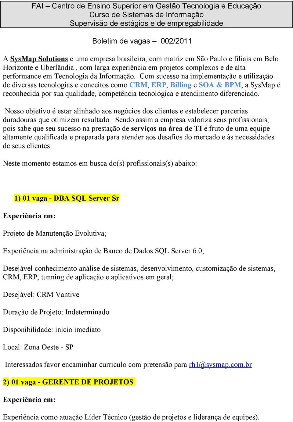 Com sucesso na implementação e utilização de diversas tecnologias e conceitos como CRM, ERP, Billing e SOA & BPM, a SysMap é reconhecida por sua qualidade, competência tecnológica e atendimento