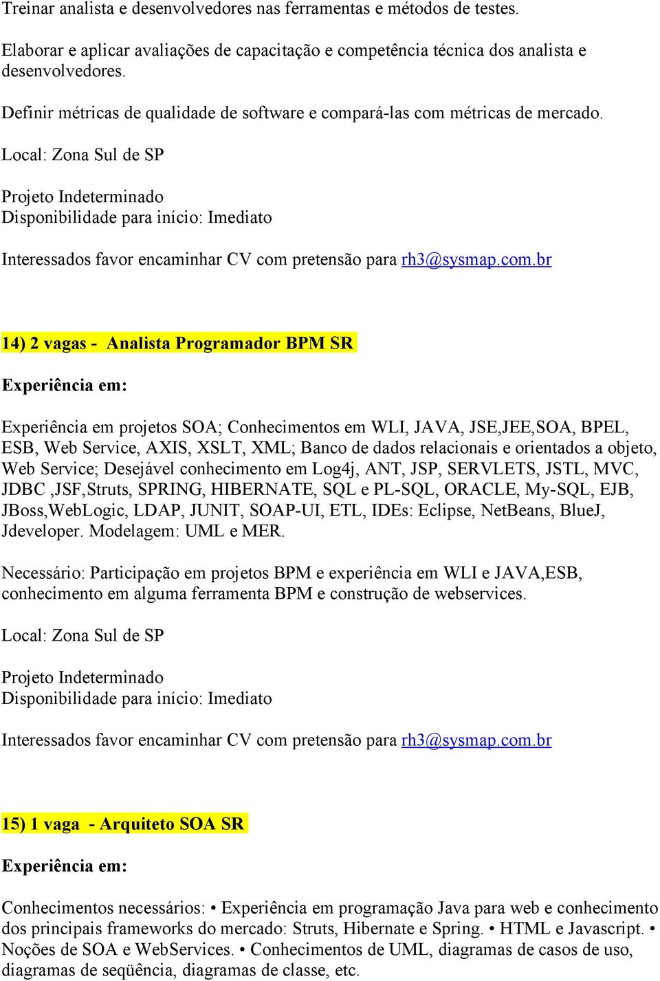 14) 2 vagas - Analista Programador BPM SR Experiência em projetos SOA; Conhecimentos em WLI, JAVA, JSE,JEE,SOA, BPEL, ESB, Web Service, AXIS, XSLT, XML; Banco de dados relacionais e orientados a