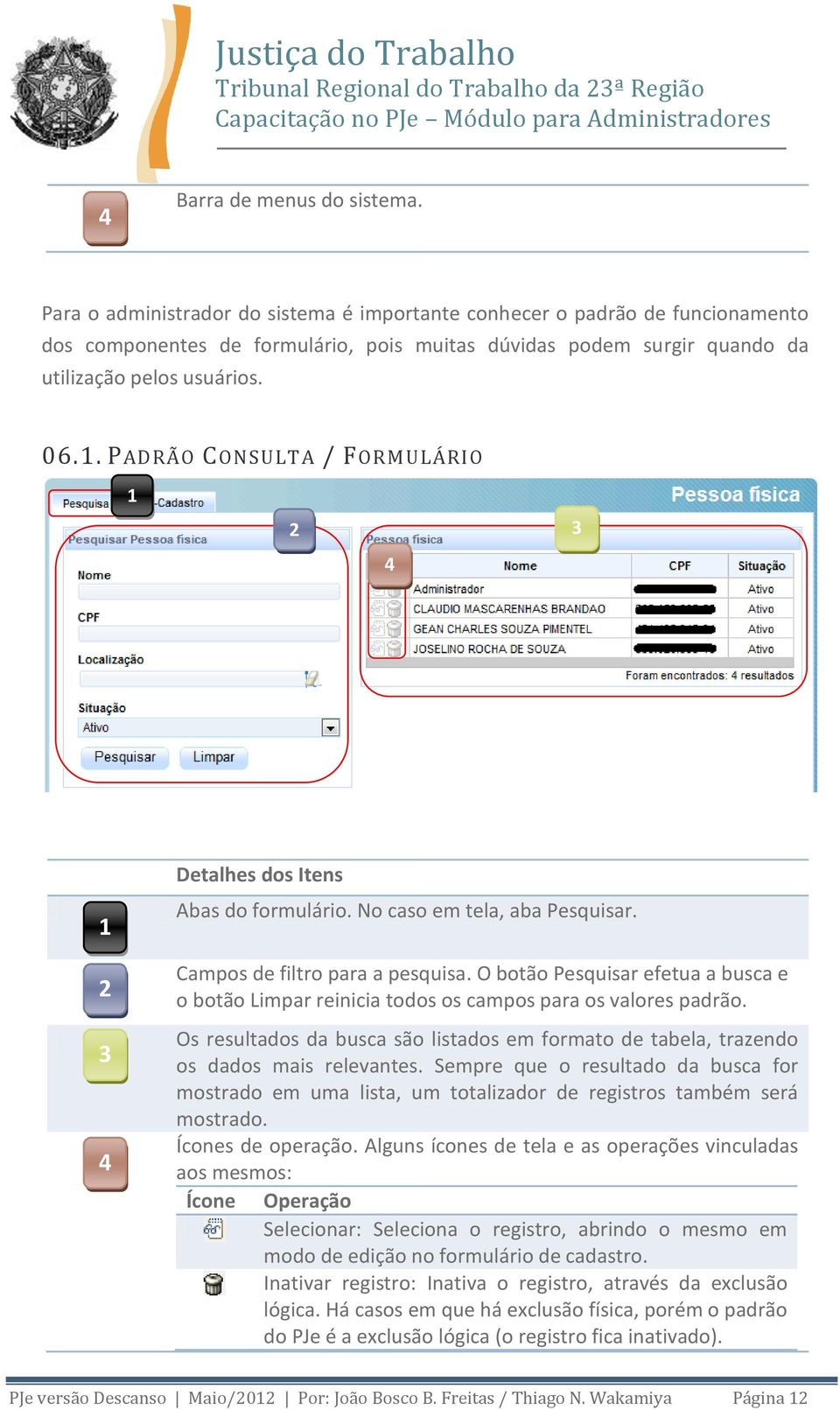 . PADRÃO CONSULTA / FORMULÁRIO 2 3 4 2 3 4 Detalhes dos Itens Abas do formulário. No caso em tela, aba Pesquisar. Campos de filtro para a pesquisa.