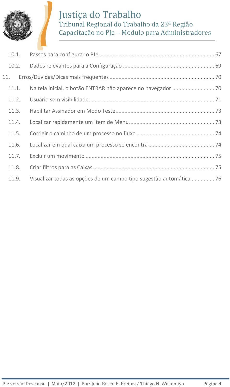 Localizar rapidamente um Item de Menu... 73.5. Corrigir o caminho de um processo no fluxo... 74.6. Localizar em qual caixa um processo se encontra... 74.7. Excluir um movimento.