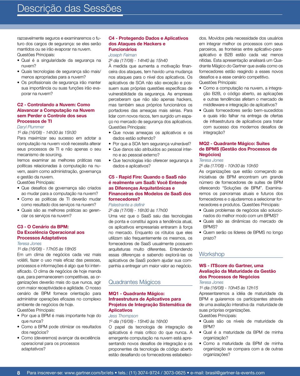 C2 - Controlando a Nuvem: Como Alavancar a Computação na Nuvem sem Perder o Controle dos seus Processos de TI Daryl Plummer 1 0 dia (16/08) - 14h30 às 15h30 Para maximizar seu sucesso em adotar a