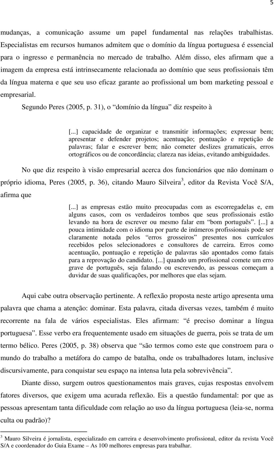 Além disso, eles afirmam que a imagem da empresa está intrinsecamente relacionada ao domínio que seus profissionais têm da língua materna e que seu uso eficaz garante ao profissional um bom marketing