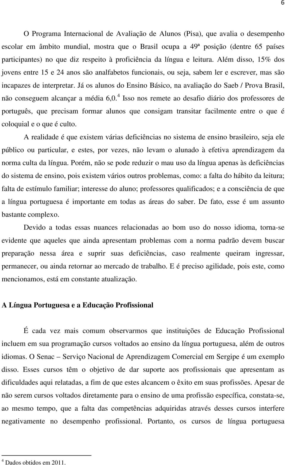 Já os alunos do Ensino Básico, na avaliação do Saeb / Prova Brasil, não conseguem alcançar a média 6,0.